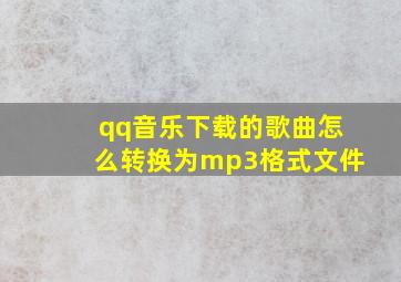 qq音乐下载的歌曲怎么转换为mp3格式文件