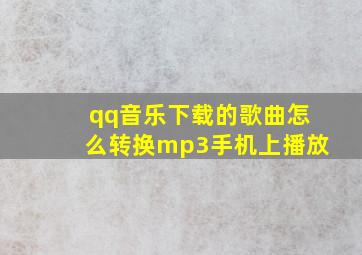 qq音乐下载的歌曲怎么转换mp3手机上播放