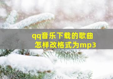 qq音乐下载的歌曲怎样改格式为mp3