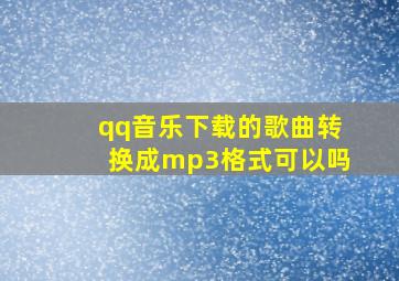 qq音乐下载的歌曲转换成mp3格式可以吗