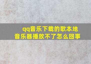 qq音乐下载的歌本地音乐器播放不了怎么回事