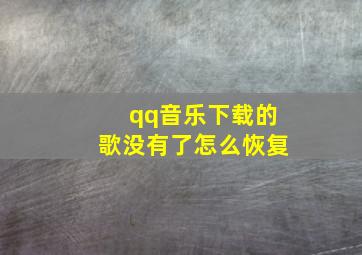 qq音乐下载的歌没有了怎么恢复