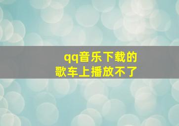 qq音乐下载的歌车上播放不了