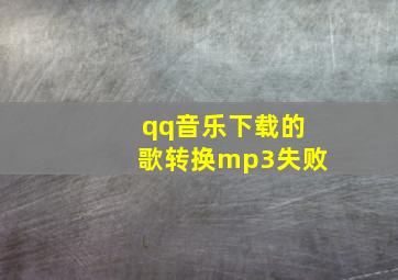 qq音乐下载的歌转换mp3失败