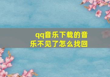 qq音乐下载的音乐不见了怎么找回