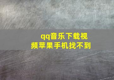 qq音乐下载视频苹果手机找不到