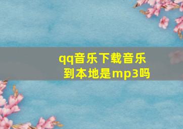 qq音乐下载音乐到本地是mp3吗