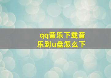 qq音乐下载音乐到u盘怎么下