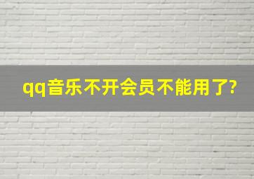 qq音乐不开会员不能用了?