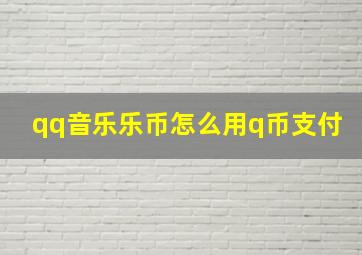 qq音乐乐币怎么用q币支付