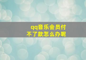 qq音乐会员付不了款怎么办呢