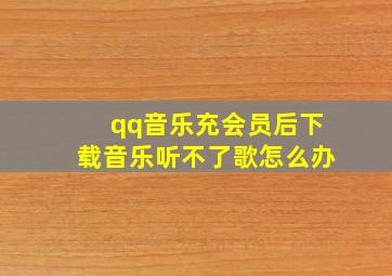 qq音乐充会员后下载音乐听不了歌怎么办