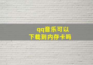 qq音乐可以下载到内存卡吗