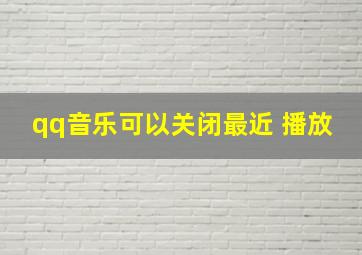 qq音乐可以关闭最近 播放