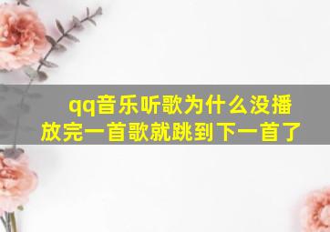 qq音乐听歌为什么没播放完一首歌就跳到下一首了