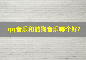 qq音乐和酷狗音乐哪个好?