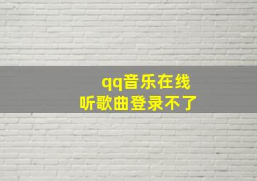 qq音乐在线听歌曲登录不了