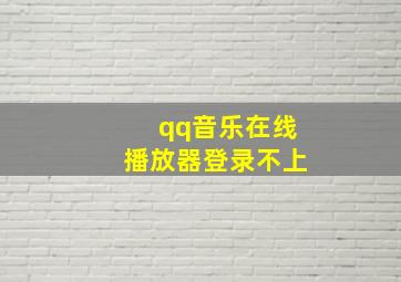 qq音乐在线播放器登录不上