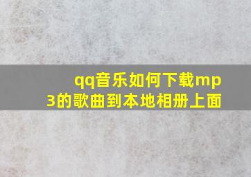 qq音乐如何下载mp3的歌曲到本地相册上面