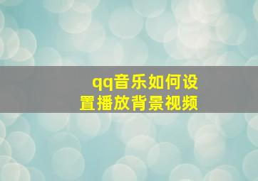 qq音乐如何设置播放背景视频