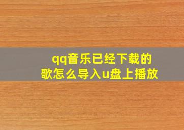 qq音乐已经下载的歌怎么导入u盘上播放