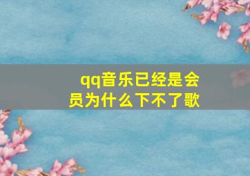 qq音乐已经是会员为什么下不了歌