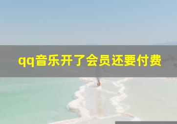 qq音乐开了会员还要付费