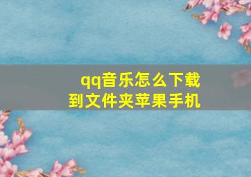 qq音乐怎么下载到文件夹苹果手机