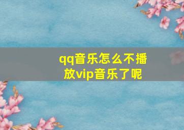 qq音乐怎么不播放vip音乐了呢