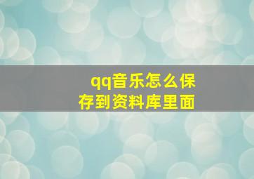 qq音乐怎么保存到资料库里面