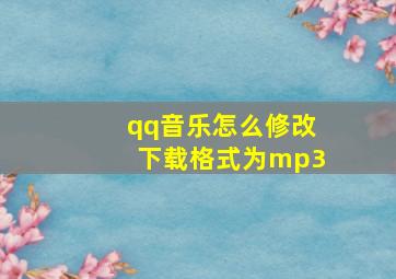 qq音乐怎么修改下载格式为mp3