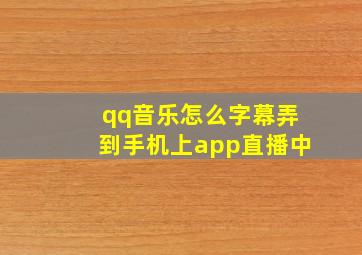 qq音乐怎么字幕弄到手机上app直播中