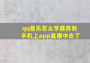 qq音乐怎么字幕弄到手机上app直播中去了