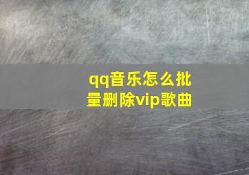 qq音乐怎么批量删除vip歌曲