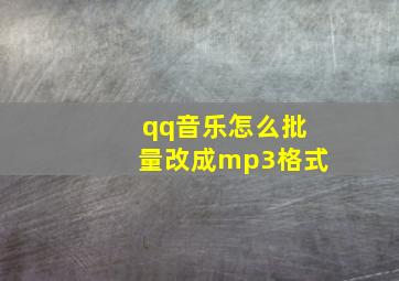 qq音乐怎么批量改成mp3格式