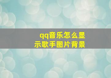 qq音乐怎么显示歌手图片背景