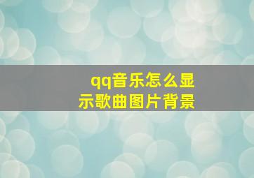 qq音乐怎么显示歌曲图片背景