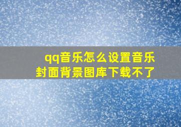 qq音乐怎么设置音乐封面背景图库下载不了