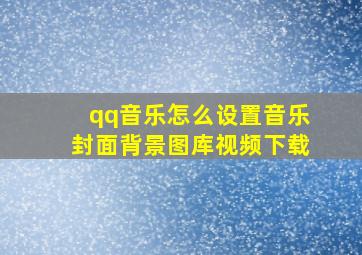 qq音乐怎么设置音乐封面背景图库视频下载