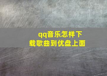 qq音乐怎样下载歌曲到优盘上面