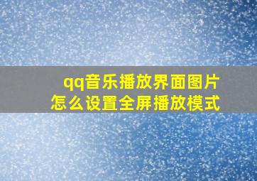 qq音乐播放界面图片怎么设置全屏播放模式