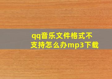 qq音乐文件格式不支持怎么办mp3下载