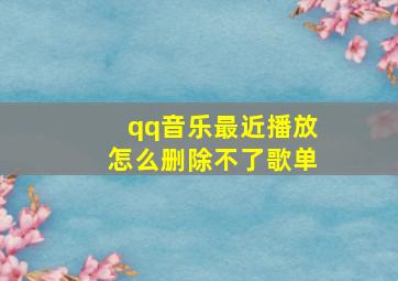 qq音乐最近播放怎么删除不了歌单