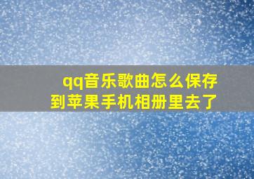 qq音乐歌曲怎么保存到苹果手机相册里去了