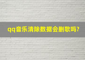 qq音乐清除数据会删歌吗?