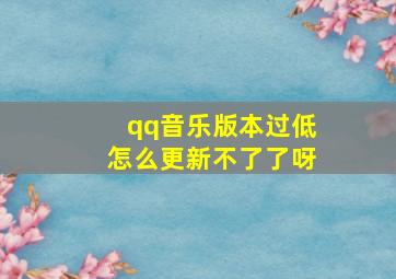 qq音乐版本过低怎么更新不了了呀