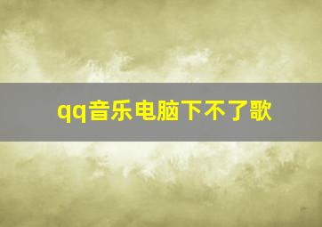 qq音乐电脑下不了歌