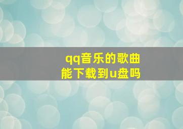 qq音乐的歌曲能下载到u盘吗