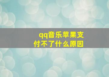 qq音乐苹果支付不了什么原因