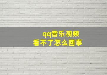 qq音乐视频看不了怎么回事